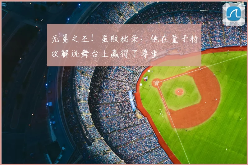无冕之王！虽败犹荣，他在量子特攻解说舞台上赢得了尊重