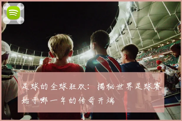 足球的全球狂欢：揭秘世界足球赛始于哪一年的传奇开端
