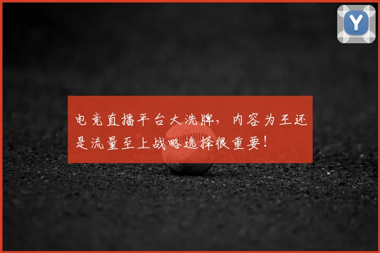 电竞直播平台大洗牌，内容为王还是流量至上战略选择很重要！