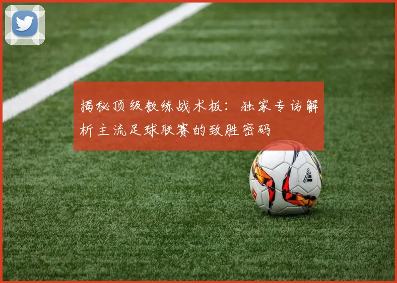 揭秘顶级教练战术板：独家专访解析主流足球联赛的致胜密码