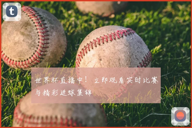 世界杯直播中!立即观看实时比赛与精彩进球集锦