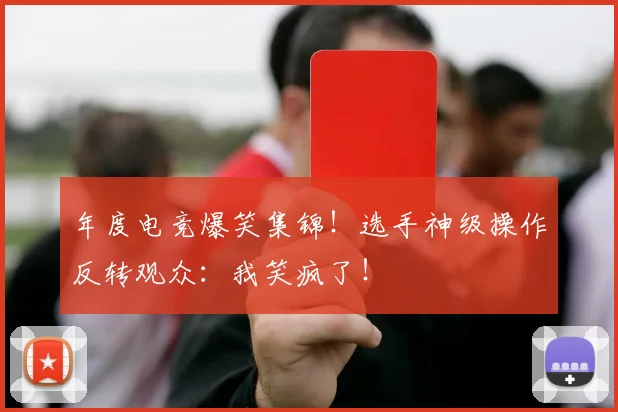 年度电竞爆笑集锦！选手神级操作反转观众：我笑疯了！