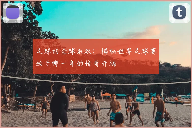 足球的全球狂欢:揭秘世界足球赛始于哪一年的传奇开端