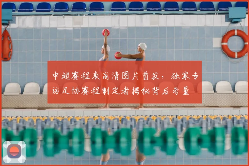中超赛程表高清图片首发,独家专访足协赛程制定者揭秘背后考量