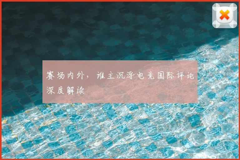 赛场内外，谁主沉浮电竞国际评论深度解读