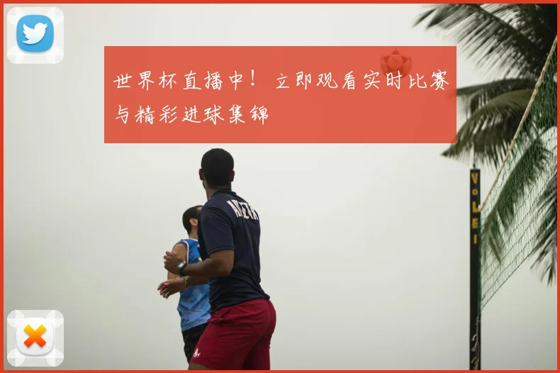 世界杯直播中！立即观看实时比赛与精彩进球集锦
