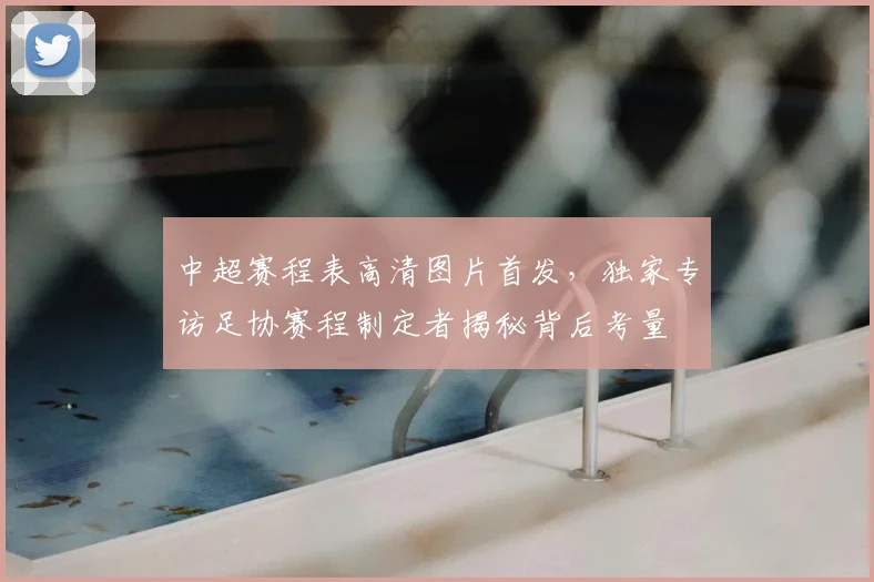 中超赛程表高清图片首发，独家专访足协赛程制定者揭秘背后考量