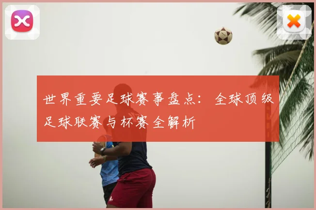 世界重要足球赛事盘点:全球顶级足球联赛与杯赛全解析